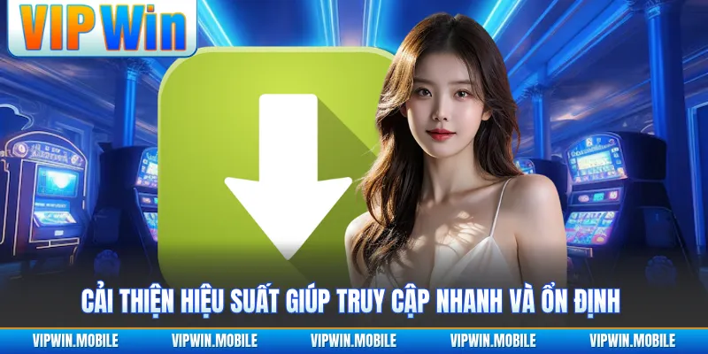 Cải thiện hiệu suất giúp truy cập nhanh và ổn định