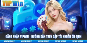 Đăng Nhập VIPWIN - Hướng Dẫn Truy Cập Tài Khoản Ổn Định
