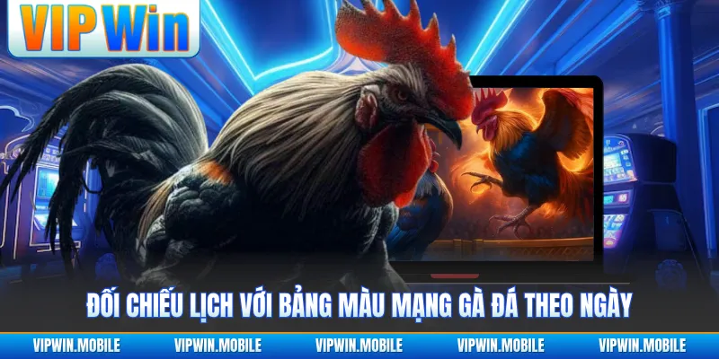 Đối chiếu lịch với bảng màu mạng gà đá theo ngày
