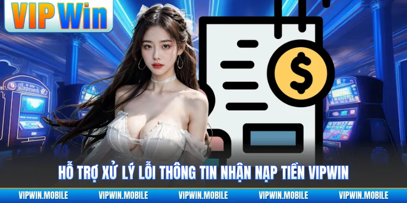 Hỗ trợ xử lý lỗi thông tin nhận nạp tiền VIPWIN