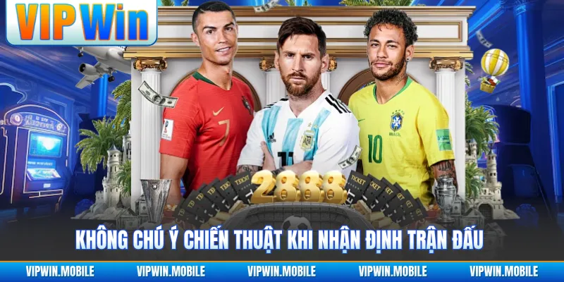 Không chú ý chiến thuật khi nhận định trận đấu 