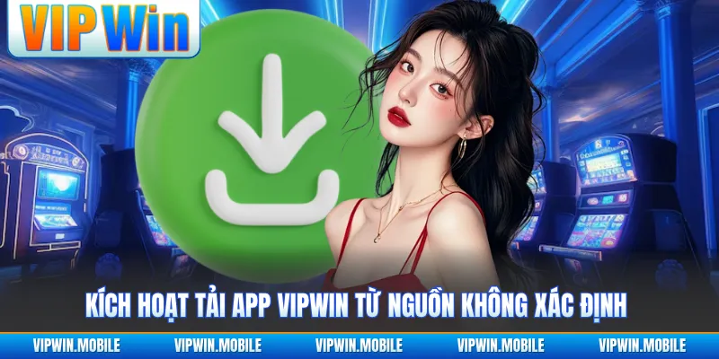 Kích hoạt tải app VIPWIN từ nguồn không xác định