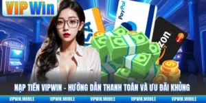 Nạp Tiền VIPWIN - Hướng Dẫn Thanh Toán Và Ưu Đãi Khủng