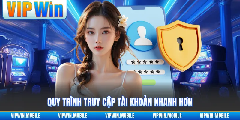 Quy trình truy cập tài khoản nhanh hơn