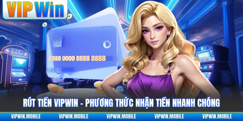 Rút Tiền VIPWIN - Phương Thức Nhận Tiền Nhanh Chóng