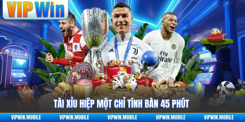 Tài Xỉu hiệp một chỉ tính bàn 45 phút 