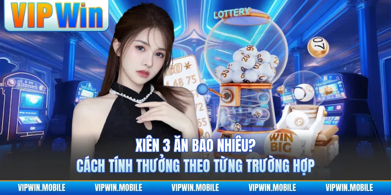 Xiên 3 Ăn Bao Nhiêu? Cách Tính Thưởng Theo Từng Trường Hợp